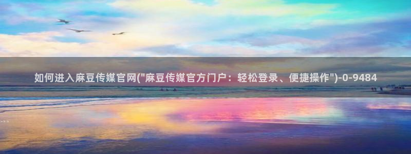 麻豆视频SEO词库：如何进入麻豆传媒官网(\